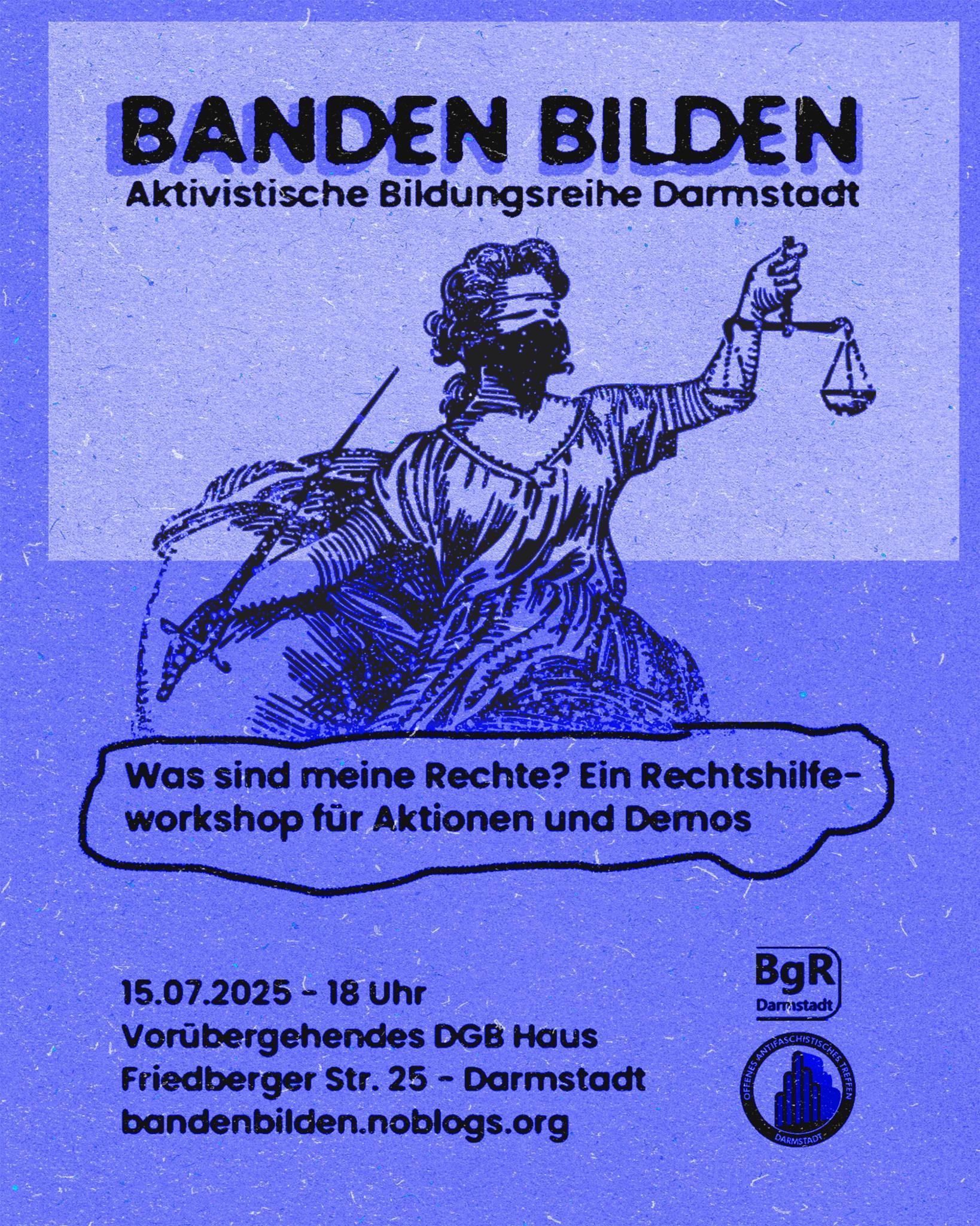 Sharepic mit schwarzer Schrift auf blauem Grund. Die Überschrift "BANDEN BILDEN. Aktivistische Bildungsreihe Darmstadt" wird optisch angestrahlt, sodass sie einen Schatten wirft. Darunter ist Justitia gezeichnet, die mit wehenden Gewändern und vermummt mit einem Dreieckstuch und verbundenen Augen ihre Waage und ihr Schwert emporreckt. Unten stehen der Titel des Vortrags "Was sind meine Rechte? Ein Rechtshilfe-Workshop für Demos und Aktionen" und die Daten zur Veranstaltung: 15.07.2025, 18 Uhr, temporäres DGB-Gewerkschaftshaus, Friedberger Straße 25, Darmstadt. Ganz unten stehen die Logos der SgR und des BgR Darmstadt.