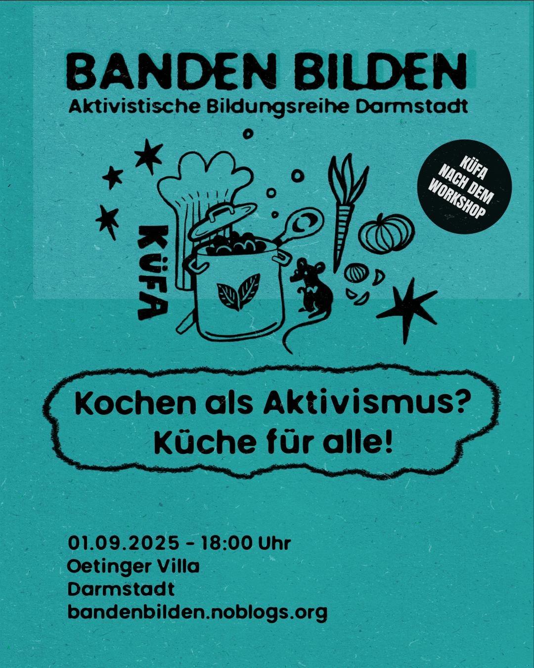 Sharepic mit schwarzer Schrift auf grün-blauem Grund. Die Überschrift "BANDEN BILDEN. Aktivistische Bildungsreihe Darmstadt" wird optisch angestrahlt, sodass sie einen Schatten wirft. Darunter sind von Sternchen umgeben ein Kochtopf mit Blättern, die an das Vegan-Label erinnern, ein Kochlöffel, Gemüse, eine niedliche Ratte und eine Kochmütze gezeichnet. Unten stehen der Titel des Vortrags "Jochen als Aktivismus? Küche für alle!" und die Daten zur Veranstaltung: 01.09.2025, 18 Uhr, Oetinger Villa, Darmstadt. Ein hervorgehobenes Element lädt zur Küfa nach dem Workshop ein. bandenbilden.noblogs.org