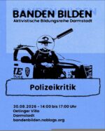 Bild zum Teilen mit schwarzer Schrift auf blauem Grund. Ein Polizist steht entspannt vor einem Polizei-Auto, während eine große Lupe vor seinem Gesicht platziert ist. Darunter stehen der Titel des Vortrags "Polizeikritik" und die Daten zur Veranstaltung: 30. August 2026, 14 bis 17 Uhr, Oetinger Villa, Darmstadt. bandenbilden.noblogs.org. Die Überschrift "BANDEN BILDEN. Aktivistische Bildungsreihe Darmstadt" wird optisch angestrahlt, sodass sie einen Schatten wirft.